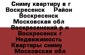 Сниму квартиру в г.Воскресенск! › Район ­ Воскресенск - Московская обл., Воскресенский р-н, Воскресенск г. Недвижимость » Квартиры сниму   . Московская обл.